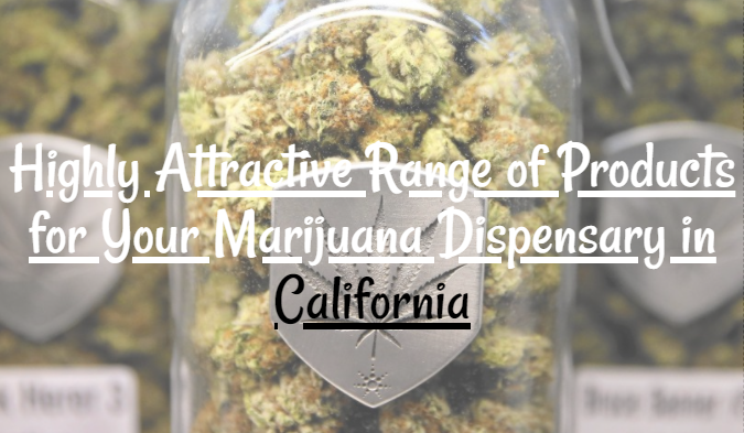 Highly Attractive Range of Products for Your Marijuana Dispensary in California